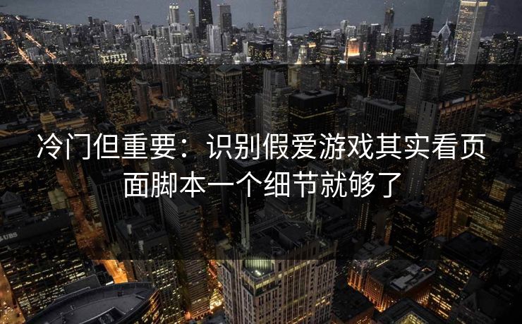 冷门但重要:识别假爱游戏其实看页面脚本一个细节就够了 冷门但重要:识别假爱游戏其实看页面脚本一个细节就够了