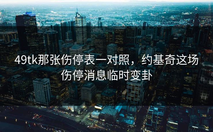 49tk那张伤停表一对照，约基奇这场伤停消息临时变卦
