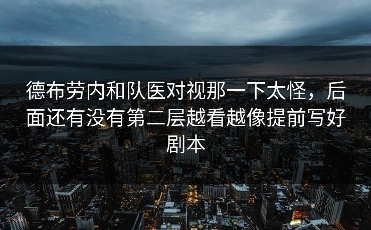 德布劳内和队医对视那一下太怪，后面还有没有第二层越看越像提前写好剧本