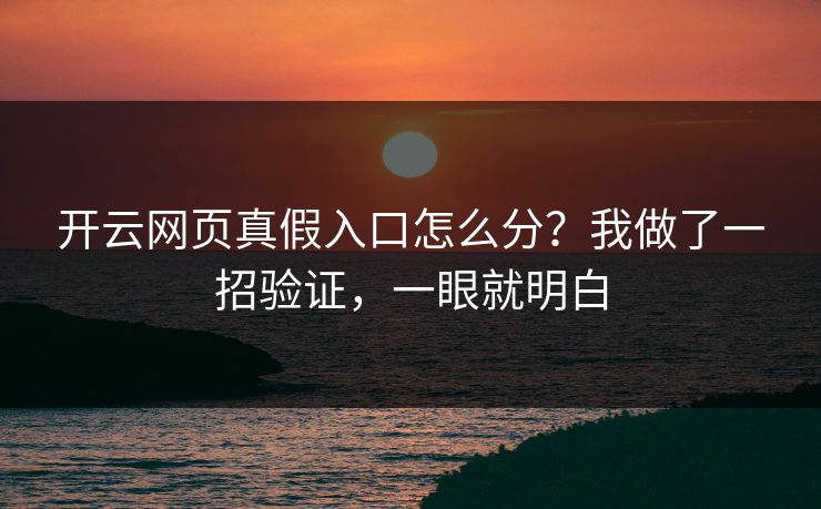 开云网页真假入口怎么分?我做了一招验证,一眼就明白 开云网页真假入口怎么分?我做了一招验证,一眼就明白