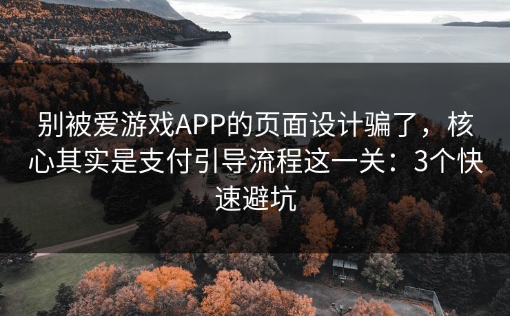 别被爱游戏APP的页面设计骗了，核心其实是支付引导流程这一关：3个快速避坑