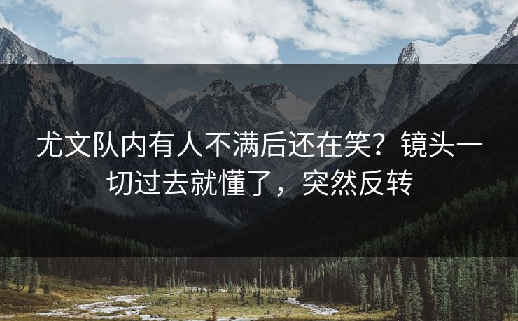 尤文队内有人不满后还在笑？镜头一切过去就懂了，突然反转