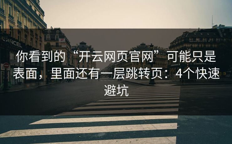 你看到的“开云网页官网”可能只是表面，里面还有一层跳转页：4个快速避坑