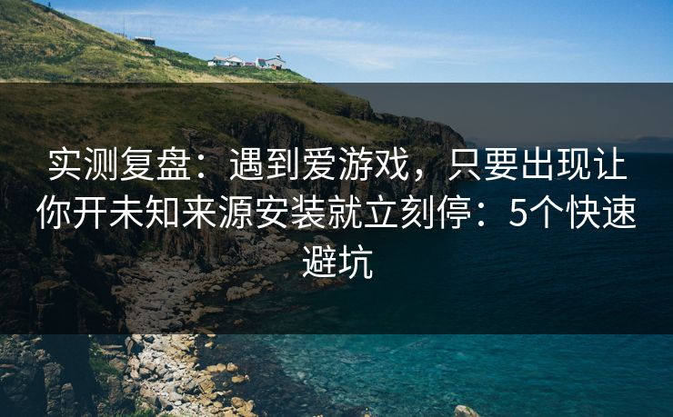 实测复盘：遇到爱游戏，只要出现让你开未知来源安装就立刻停：5个快速避坑
