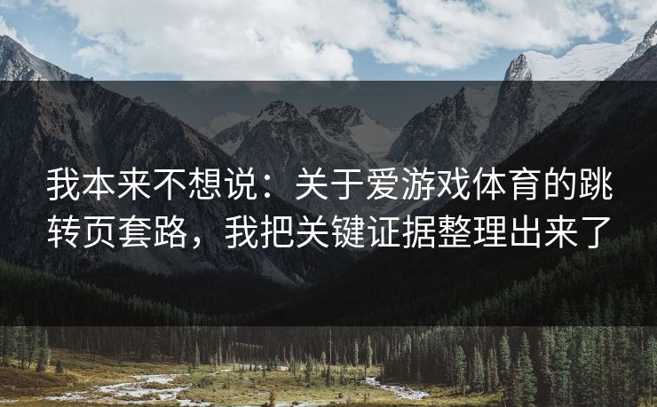 我本来不想说：关于爱游戏体育的跳转页套路，我把关键证据整理出来了