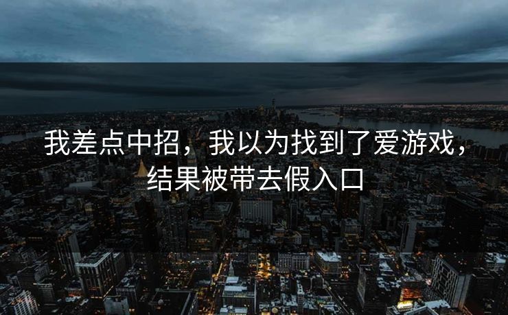 我差点中招，我以为找到了爱游戏，结果被带去假入口