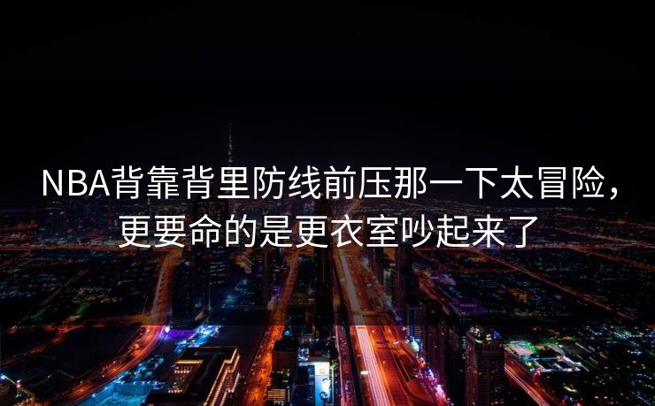 NBA背靠背里防线前压那一下太冒险，更要命的是更衣室吵起来了
