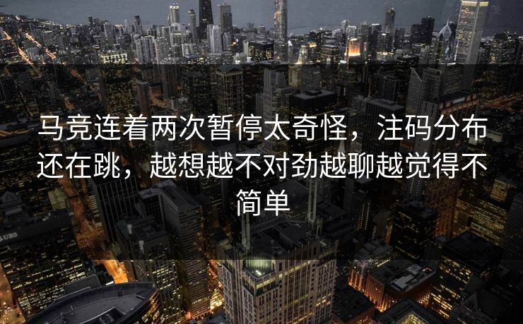 马竞连着两次暂停太奇怪，注码分布还在跳，越想越不对劲越聊越觉得不简单