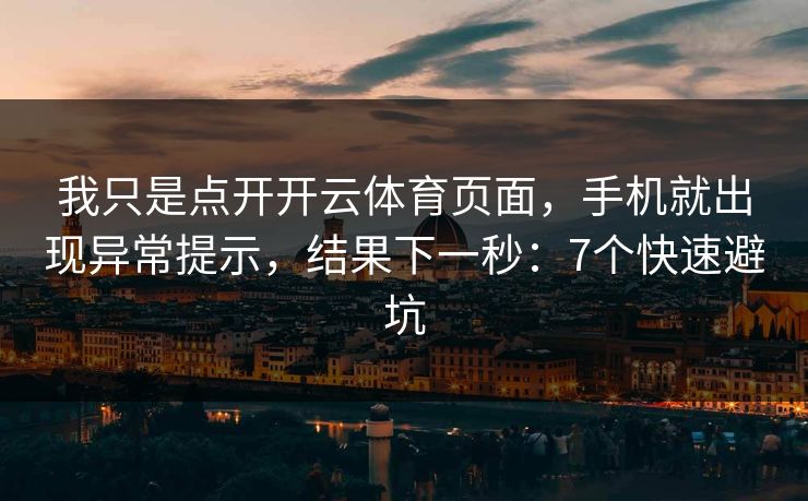 我只是点开开云体育页面，手机就出现异常提示，结果下一秒：7个快速避坑