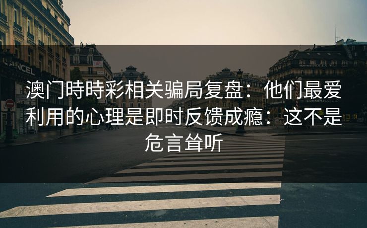 澳门時時彩相关骗局复盘：他们最爱利用的心理是即时反馈成瘾：这不是危言耸听