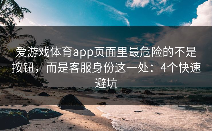 爱游戏体育app页面里最危险的不是按钮,而是客服身份这一处:4个快速避坑 爱游戏体育app页面里最危险的不是按钮,而是客服身份这一处:4个快速避坑