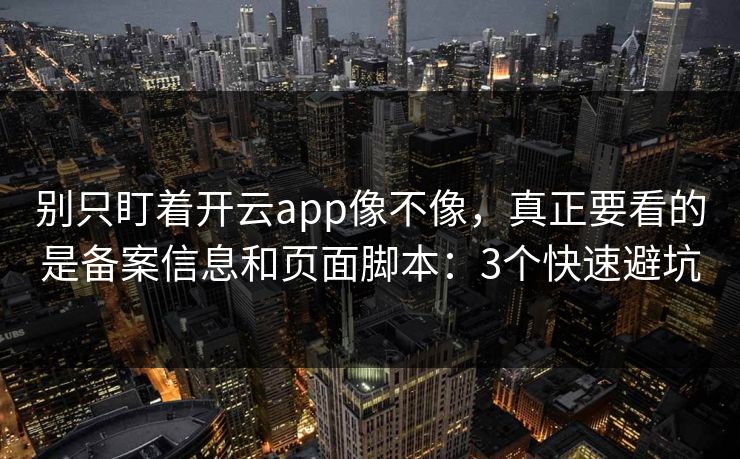 别只盯着开云app像不像，真正要看的是备案信息和页面脚本：3个快速避坑